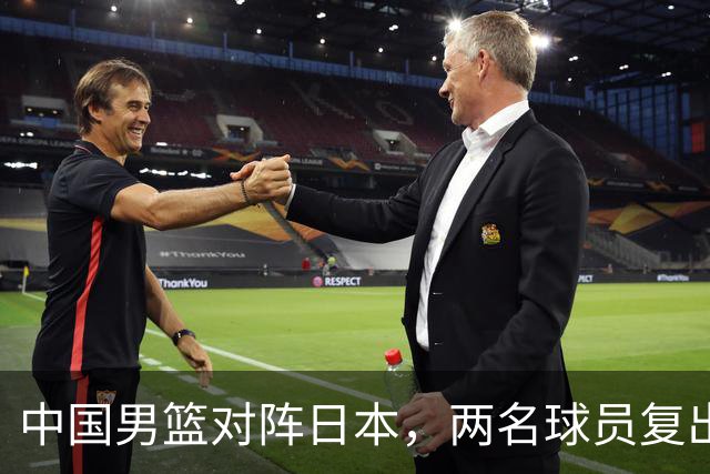 中国男篮对阵日本，两名球员复出，首发和轮换阵容将发生变化