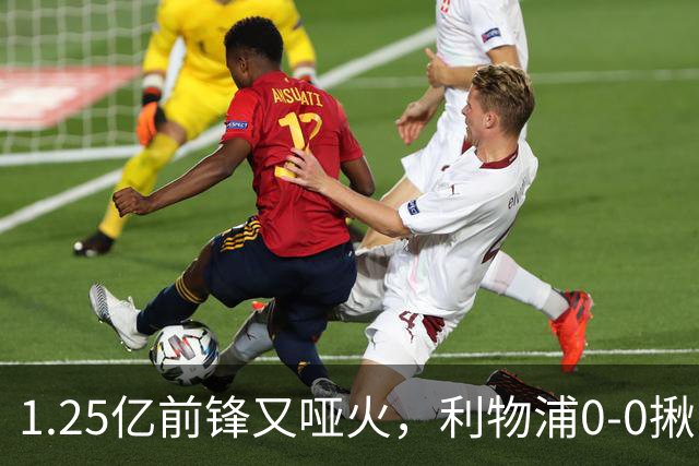 1.25亿前锋又哑火，利物浦0-0揪出大问题：全场拉边不进球